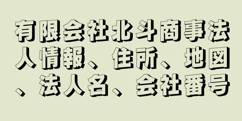 有限会社北斗商事法人情報、住所、地図、法人名、会社番号