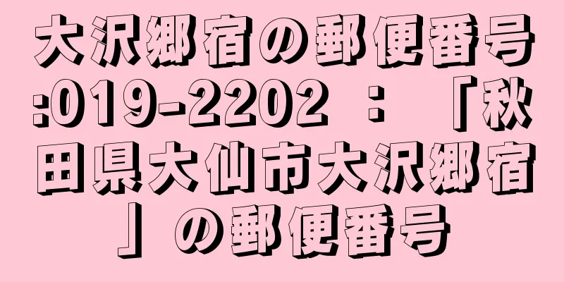 大沢郷宿の郵便番号:019-2202 ： 「秋田県大仙市大沢郷宿」の郵便番号