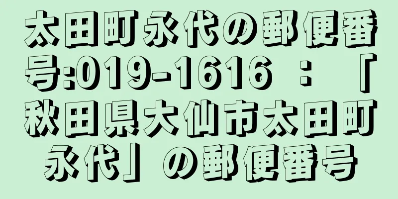 太田町永代の郵便番号:019-1616 ： 「秋田県大仙市太田町永代」の郵便番号