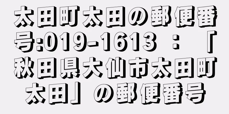 太田町太田の郵便番号:019-1613 ： 「秋田県大仙市太田町太田」の郵便番号