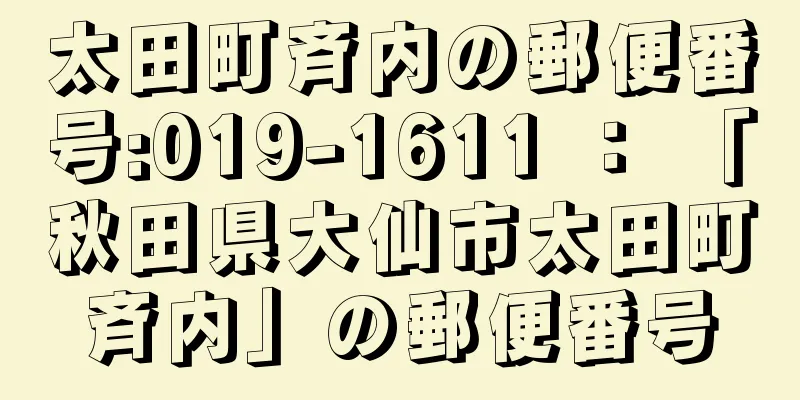 太田町斉内の郵便番号:019-1611 ： 「秋田県大仙市太田町斉内」の郵便番号