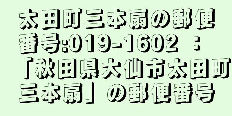 太田町三本扇の郵便番号:019-1602 ： 「秋田県大仙市太田町三本扇」の郵便番号