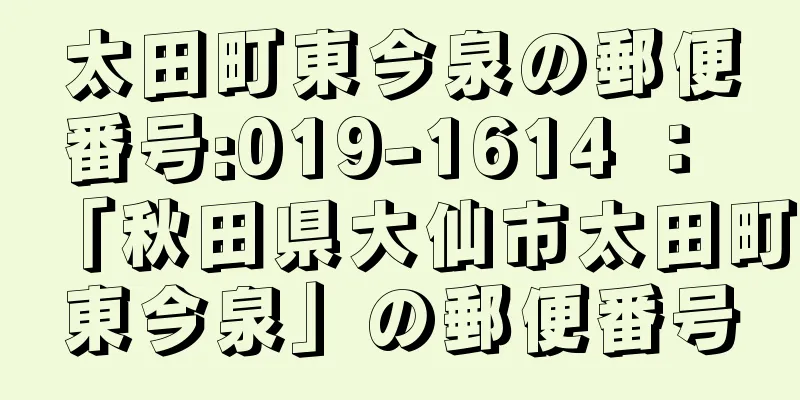 太田町東今泉の郵便番号:019-1614 ： 「秋田県大仙市太田町東今泉」の郵便番号