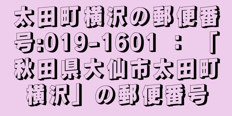 太田町横沢の郵便番号:019-1601 ： 「秋田県大仙市太田町横沢」の郵便番号