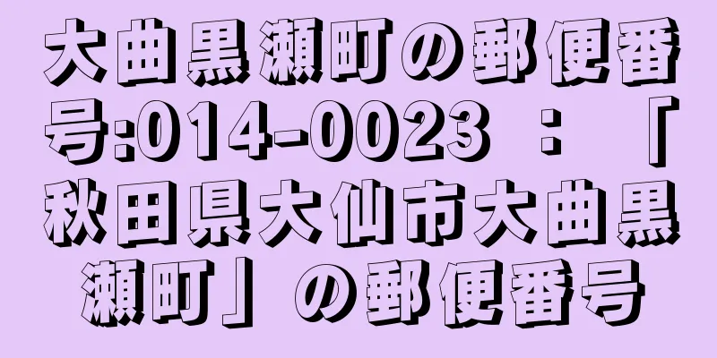 大曲黒瀬町の郵便番号:014-0023 ： 「秋田県大仙市大曲黒瀬町」の郵便番号