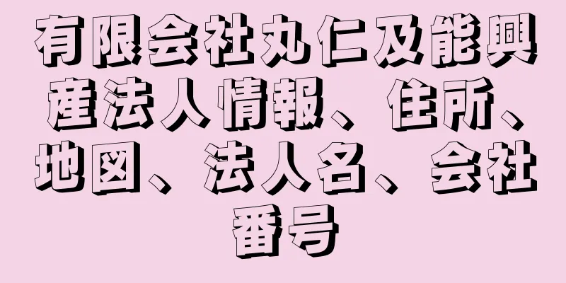 有限会社丸仁及能興産法人情報、住所、地図、法人名、会社番号