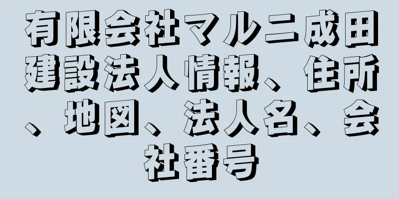 有限会社マルニ成田建設法人情報、住所、地図、法人名、会社番号