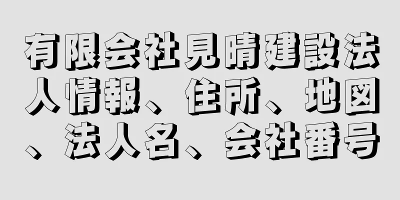 有限会社見晴建設法人情報、住所、地図、法人名、会社番号