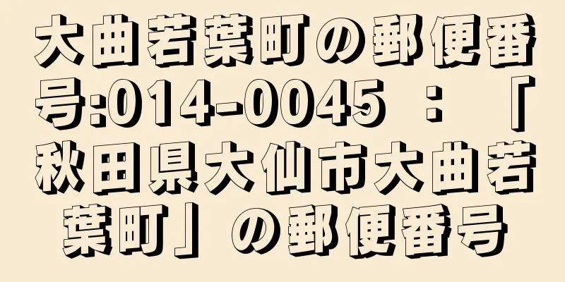 大曲若葉町の郵便番号:014-0045 ： 「秋田県大仙市大曲若葉町」の郵便番号