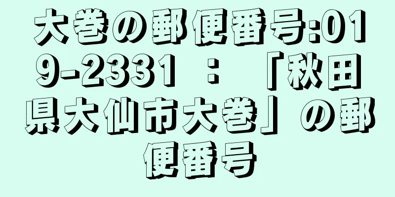 大巻の郵便番号:019-2331 ： 「秋田県大仙市大巻」の郵便番号