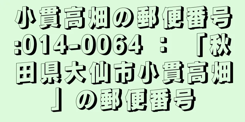 小貫高畑の郵便番号:014-0064 ： 「秋田県大仙市小貫高畑」の郵便番号