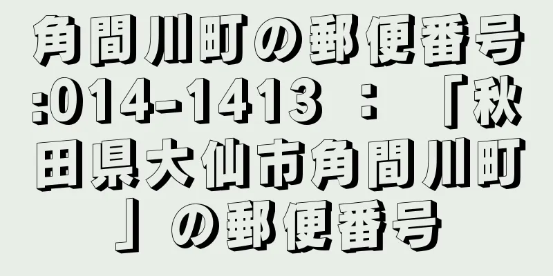 角間川町の郵便番号:014-1413 ： 「秋田県大仙市角間川町」の郵便番号