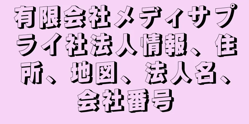 有限会社メディサプライ社法人情報、住所、地図、法人名、会社番号
