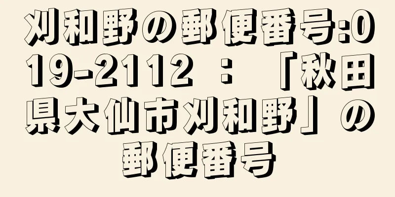 刈和野の郵便番号:019-2112 ： 「秋田県大仙市刈和野」の郵便番号