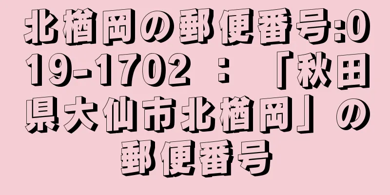 北楢岡の郵便番号:019-1702 ： 「秋田県大仙市北楢岡」の郵便番号