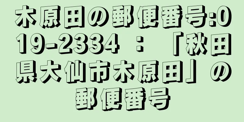 木原田の郵便番号:019-2334 ： 「秋田県大仙市木原田」の郵便番号