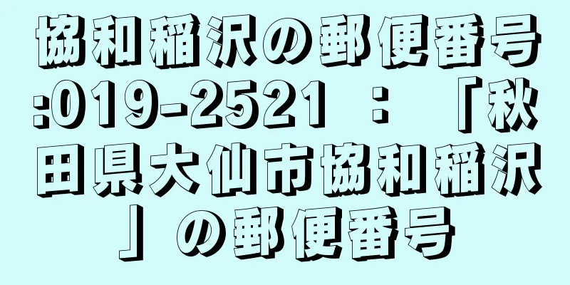 協和稲沢の郵便番号:019-2521 ： 「秋田県大仙市協和稲沢」の郵便番号