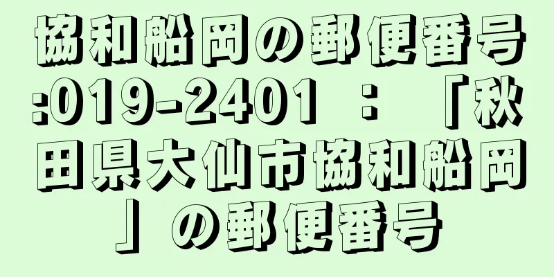 協和船岡の郵便番号:019-2401 ： 「秋田県大仙市協和船岡」の郵便番号