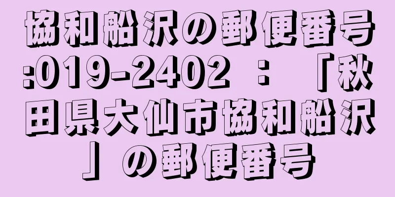 協和船沢の郵便番号:019-2402 ： 「秋田県大仙市協和船沢」の郵便番号