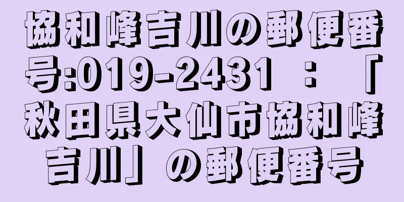 協和峰吉川の郵便番号:019-2431 ： 「秋田県大仙市協和峰吉川」の郵便番号