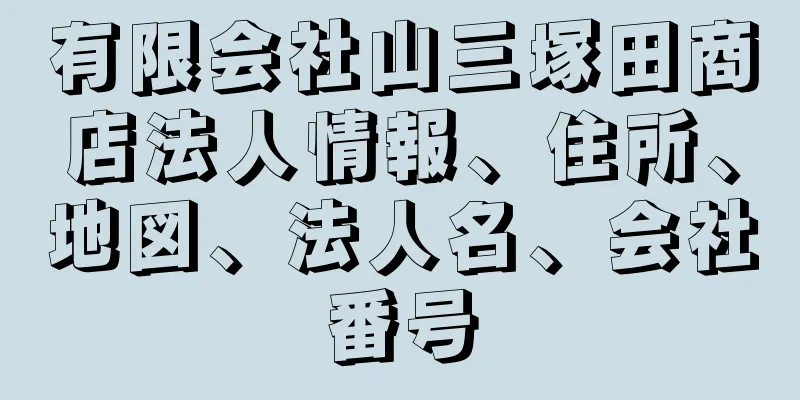 有限会社山三塚田商店法人情報、住所、地図、法人名、会社番号