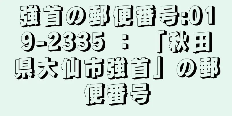 強首の郵便番号:019-2335 ： 「秋田県大仙市強首」の郵便番号