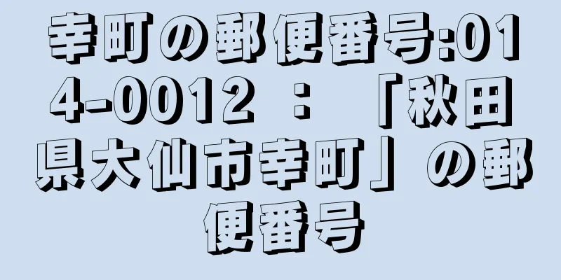 幸町の郵便番号:014-0012 ： 「秋田県大仙市幸町」の郵便番号