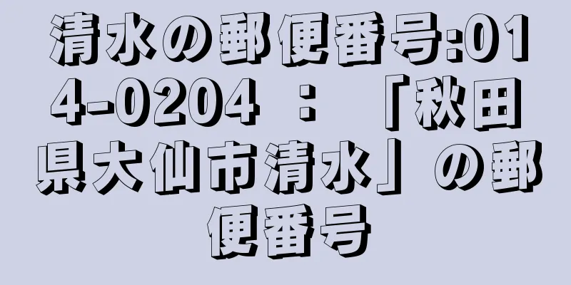 清水の郵便番号:014-0204 ： 「秋田県大仙市清水」の郵便番号