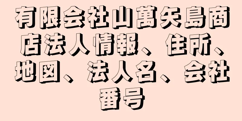 有限会社山萬矢島商店法人情報、住所、地図、法人名、会社番号