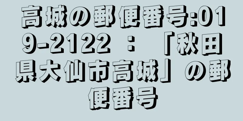 高城の郵便番号:019-2122 ： 「秋田県大仙市高城」の郵便番号