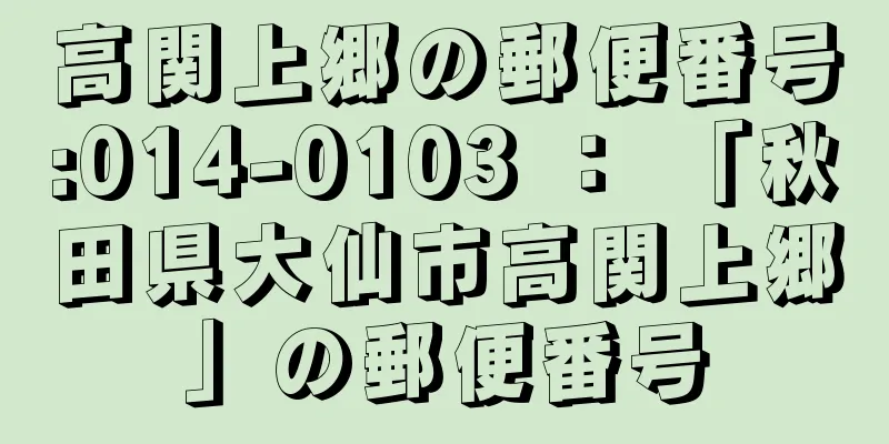 高関上郷の郵便番号:014-0103 ： 「秋田県大仙市高関上郷」の郵便番号