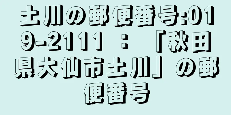 土川の郵便番号:019-2111 ： 「秋田県大仙市土川」の郵便番号