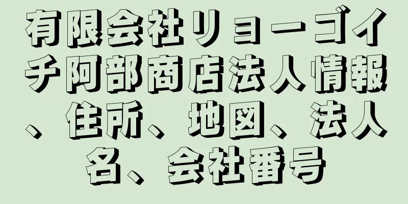 有限会社リョーゴイチ阿部商店法人情報、住所、地図、法人名、会社番号