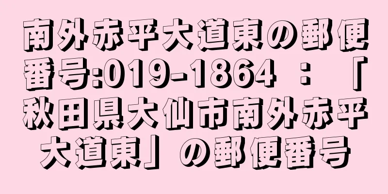 南外赤平大道東の郵便番号:019-1864 ： 「秋田県大仙市南外赤平大道東」の郵便番号