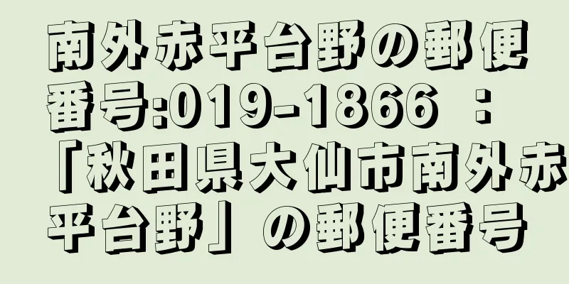 南外赤平台野の郵便番号:019-1866 ： 「秋田県大仙市南外赤平台野」の郵便番号