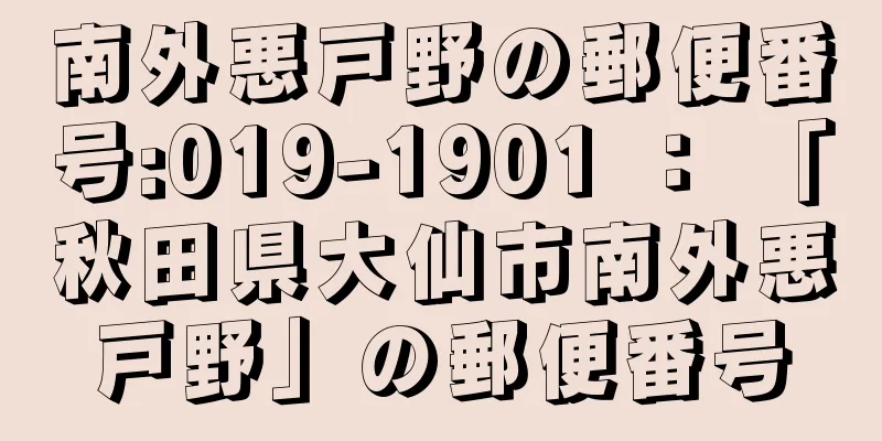 南外悪戸野の郵便番号:019-1901 ： 「秋田県大仙市南外悪戸野」の郵便番号