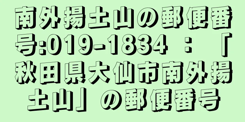 南外揚土山の郵便番号:019-1834 ： 「秋田県大仙市南外揚土山」の郵便番号