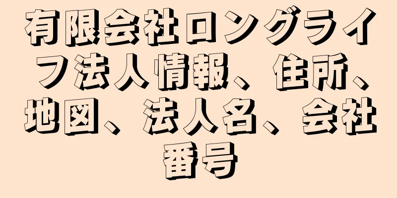 有限会社ロングライフ法人情報、住所、地図、法人名、会社番号