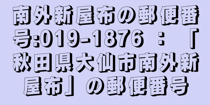 南外新屋布の郵便番号:019-1876 ： 「秋田県大仙市南外新屋布」の郵便番号