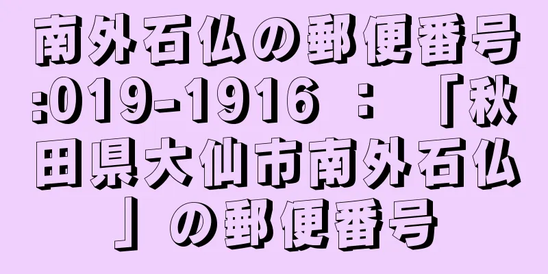 南外石仏の郵便番号:019-1916 ： 「秋田県大仙市南外石仏」の郵便番号