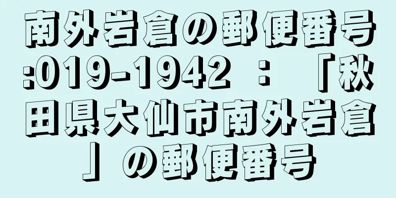 南外岩倉の郵便番号:019-1942 ： 「秋田県大仙市南外岩倉」の郵便番号