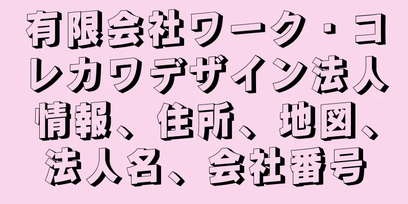 有限会社ワーク・コレカワデザイン法人情報、住所、地図、法人名、会社番号