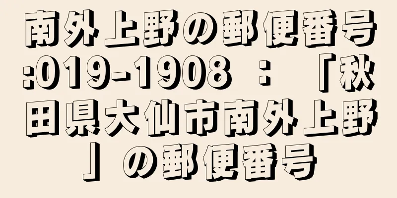 南外上野の郵便番号:019-1908 ： 「秋田県大仙市南外上野」の郵便番号