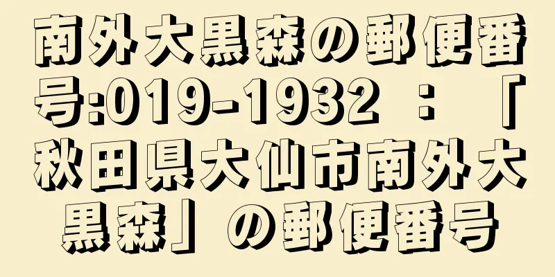 南外大黒森の郵便番号:019-1932 ： 「秋田県大仙市南外大黒森」の郵便番号