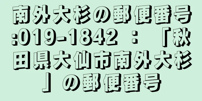 南外大杉の郵便番号:019-1842 ： 「秋田県大仙市南外大杉」の郵便番号