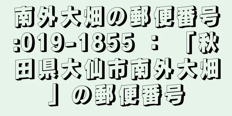 南外大畑の郵便番号:019-1855 ： 「秋田県大仙市南外大畑」の郵便番号