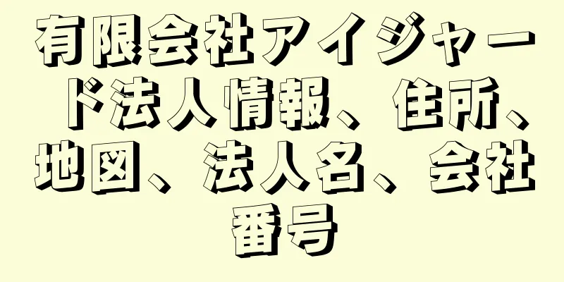 有限会社アイジャード法人情報、住所、地図、法人名、会社番号