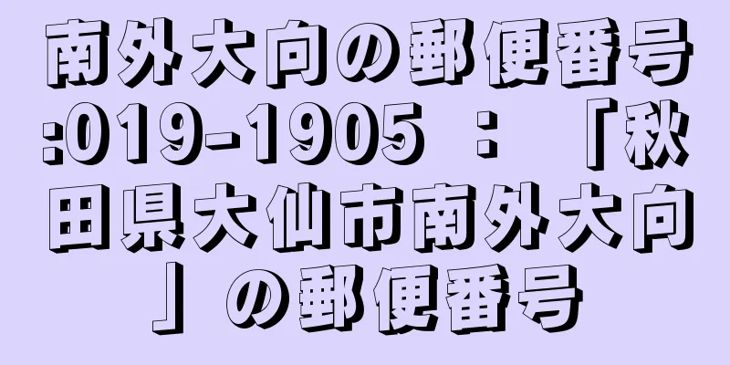 南外大向の郵便番号:019-1905 ： 「秋田県大仙市南外大向」の郵便番号