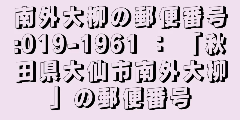 南外大柳の郵便番号:019-1961 ： 「秋田県大仙市南外大柳」の郵便番号