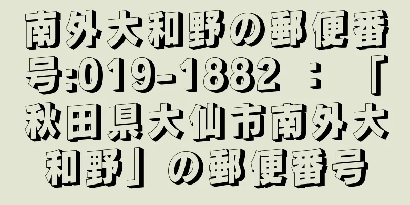 南外大和野の郵便番号:019-1882 ： 「秋田県大仙市南外大和野」の郵便番号